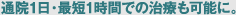 通院1日・最短1時間での治療も可能に